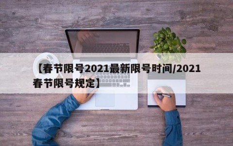 【春节限号2021最新限号时间/2021春节限号规定】