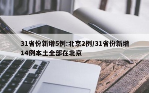 31省份新增5例:北京2例/31省份新增14例本土全部在北京