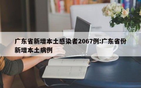 广东省新增本土感染者2067例:广东省份新增本土病例