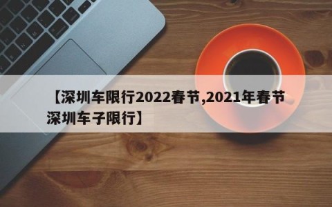 【深圳车限行2022春节,2021年春节深圳车子限行】