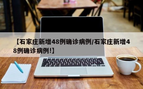 【石家庄新增48例确诊病例/石家庄新增48例确诊病例!】