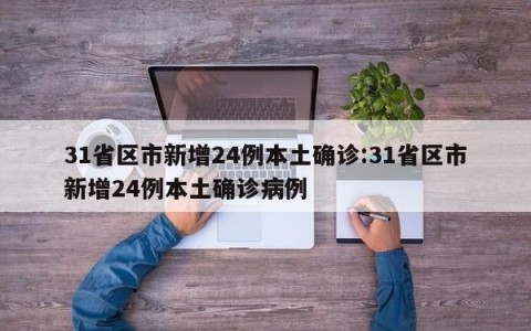 31省区市新增24例本土确诊:31省区市新增24例本土确诊病例