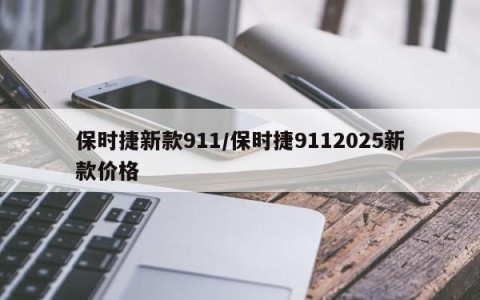 保时捷新款911/保时捷9112025新款价格