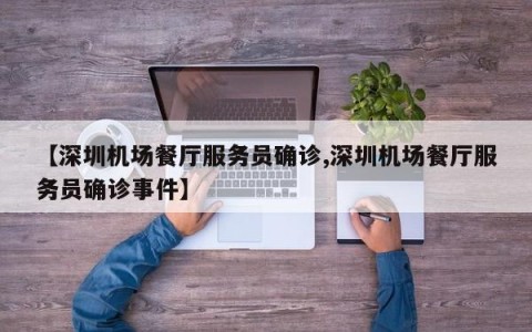 【深圳机场餐厅服务员确诊,深圳机场餐厅服务员确诊事件】