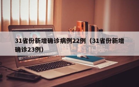31省份新增确诊病例22例（31省份新增确诊23例）