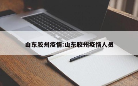 山东胶州疫情:山东胶州疫情人员