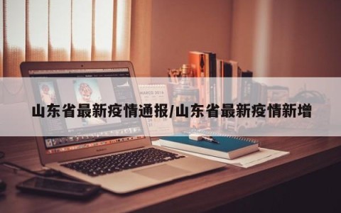 山东省最新疫情通报/山东省最新疫情新增