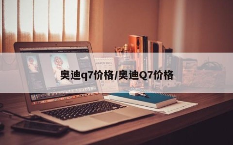 奥迪q7价格/奥迪Q7价格