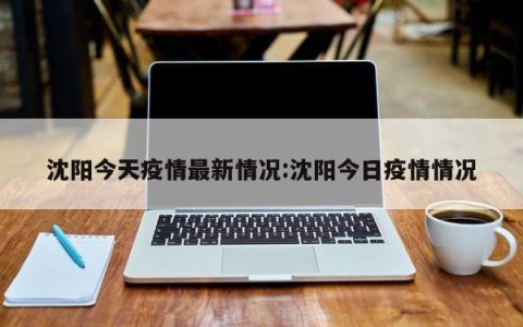 沈阳今天疫情最新情况:沈阳今日疫情情况