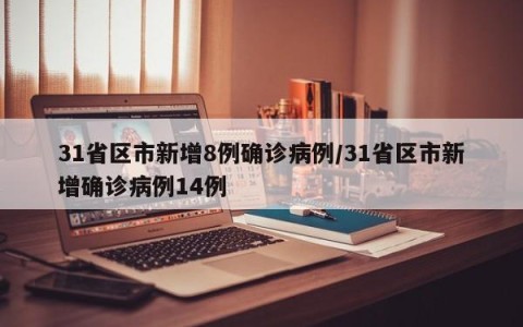 31省区市新增8例确诊病例/31省区市新增确诊病例14例