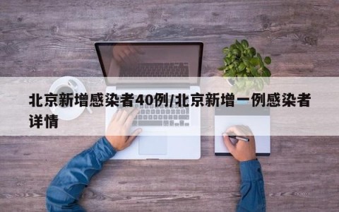 北京新增感染者40例/北京新增一例感染者详情