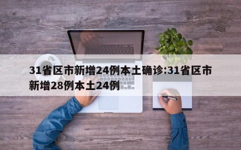 31省区市新增24例本土确诊:31省区市新增28例本土24例