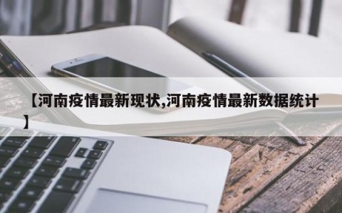 【河南疫情最新现状,河南疫情最新数据统计】