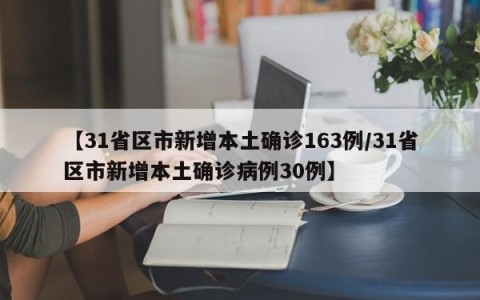 【31省区市新增本土确诊163例/31省区市新增本土确诊病例30例】