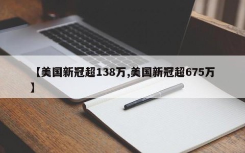 【美国新冠超138万,美国新冠超675万】