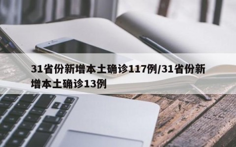 31省份新增本土确诊117例/31省份新增本土确诊13例