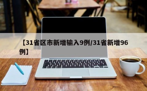 【31省区市新增输入9例/31省新增96例】
