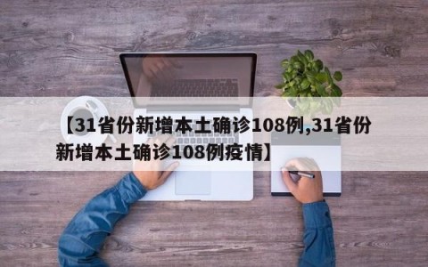 【31省份新增本土确诊108例,31省份新增本土确诊108例疫情】