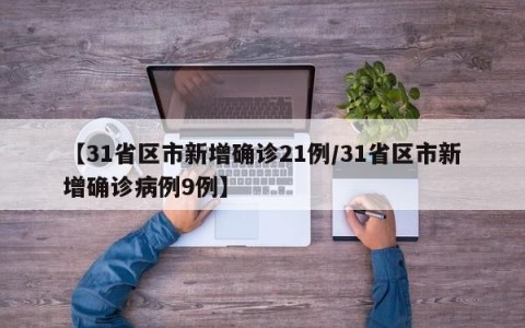 【31省区市新增确诊21例/31省区市新增确诊病例9例】