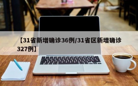 【31省新增确诊36例/31省区新增确诊327例】
