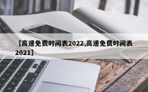 【高速免费时间表2022,高速免费时间表2021】