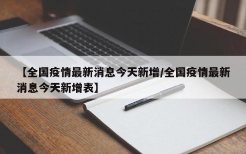 【全国疫情最新消息今天新增/全国疫情最新消息今天新增表】