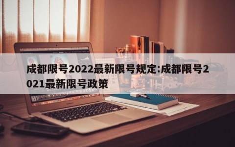 成都限号2022最新限号规定:成都限号2021最新限号政策