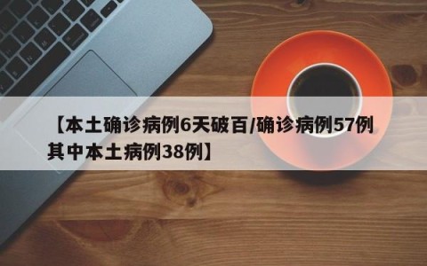 【本土确诊病例6天破百/确诊病例57例 其中本土病例38例】