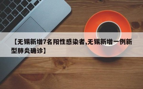 【无锡新增7名阳性感染者,无锡新增一例新型肺炎确诊】