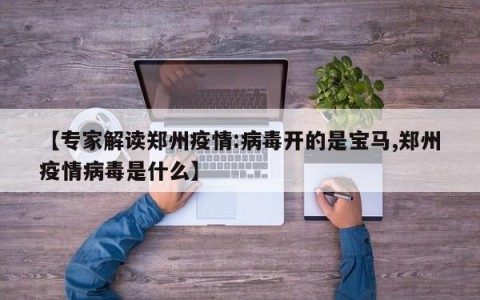 【专家解读郑州疫情:病毒开的是宝马,郑州疫情病毒是什么】