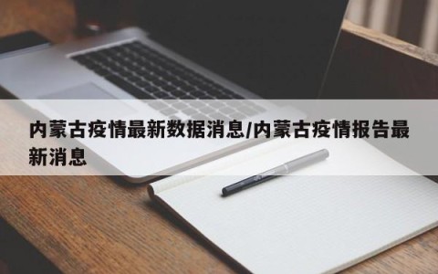 内蒙古疫情最新数据消息/内蒙古疫情报告最新消息