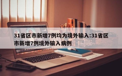 31省区市新增7例均为境外输入:31省区市新增7例境外输入病例