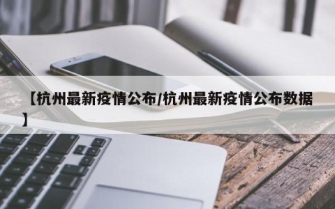 【杭州最新疫情公布/杭州最新疫情公布数据】