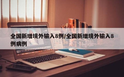 全国新增境外输入8例/全国新增境外输入8例病例