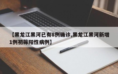 【黑龙江黑河已有8例确诊,黑龙江黑河新增1例初筛阳性病例】