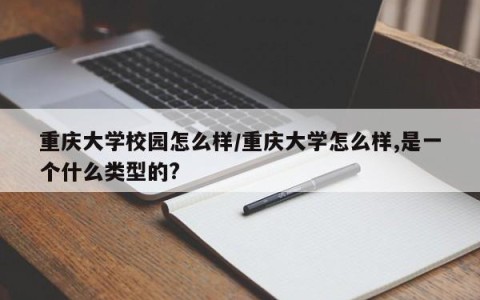 重庆大学校园怎么样/重庆大学怎么样,是一个什么类型的?