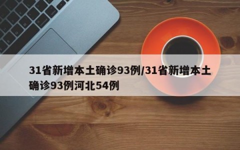 31省新增本土确诊93例/31省新增本土确诊93例河北54例
