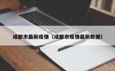 成都市最新疫情（成都市疫情最新数据）