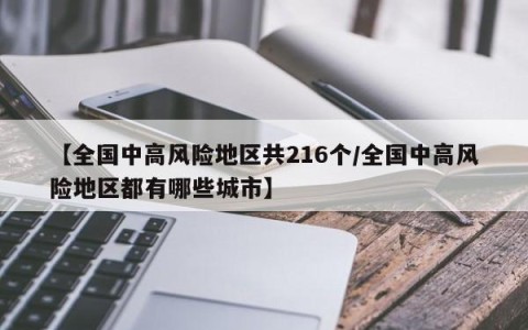 【全国中高风险地区共216个/全国中高风险地区都有哪些城市】