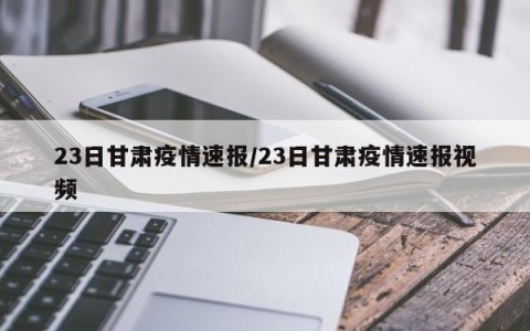 23日甘肃疫情速报/23日甘肃疫情速报视频