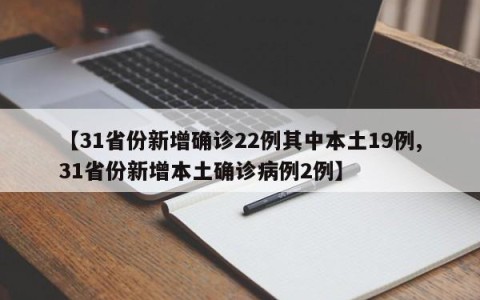 【31省份新增确诊22例其中本土19例,31省份新增本土确诊病例2例】