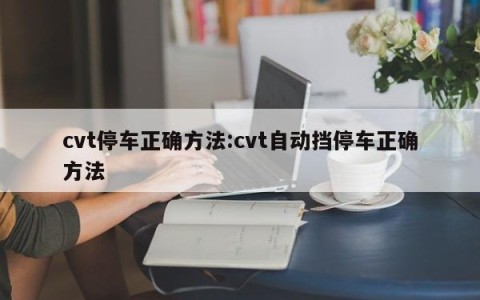 cvt停车正确方法:cvt自动挡停车正确方法