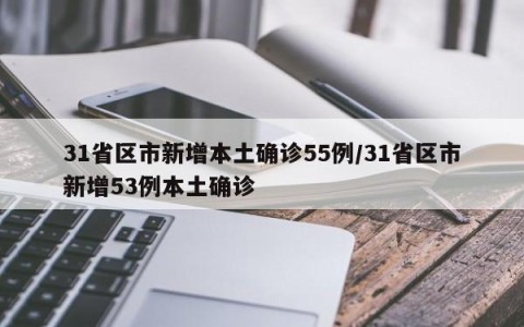31省区市新增本土确诊55例/31省区市新增53例本土确诊