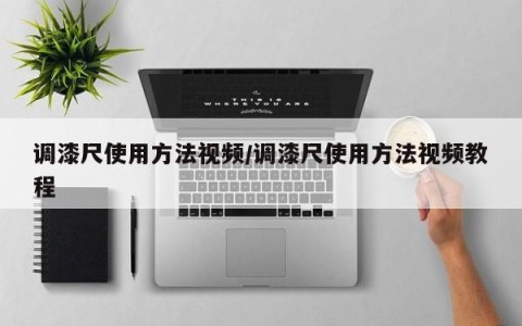 调漆尺使用方法视频/调漆尺使用方法视频教程